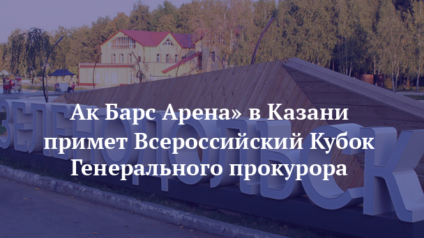 Ак Барс Арена» в Казани примет Всероссийский Кубок Генерального прокурора