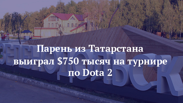 Парень из Татарстана выиграл $750 тысяч на турнире по Dota 2 - газета Зеленодольская правда