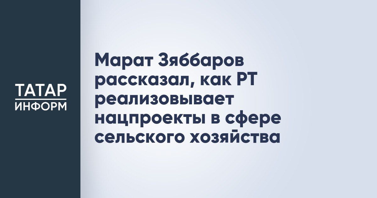 Марат Зяббаров рассказал о ходе реализации в Татарстане национальных проектов в области сельского хозяйства