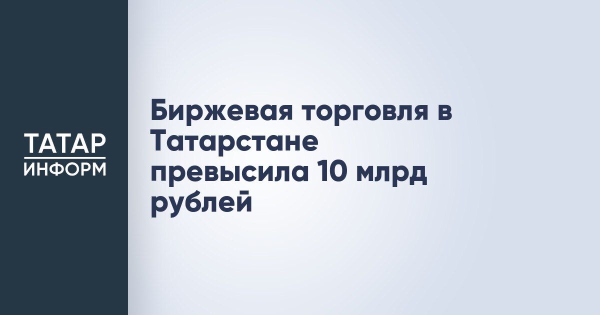 Биржевые торги в Татарстане преодолели отметку в 10 миллиардов рублей