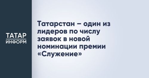 Татарстан вошел в число лидеров по заявкам в новой номинации премии «Служение»