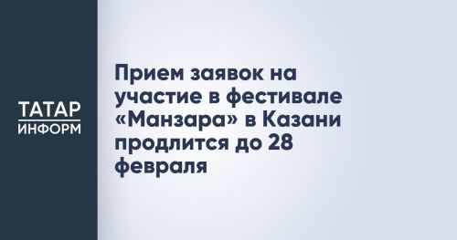 До 28 февраля продлён приём заявок на участие в фестивале «Манзара»
