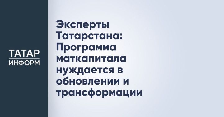 Актуализация маткапитала: мнение экспертов из Татарстана