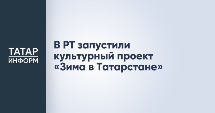 В РТ дан старт культурному проекту «Зима в Татарстане»