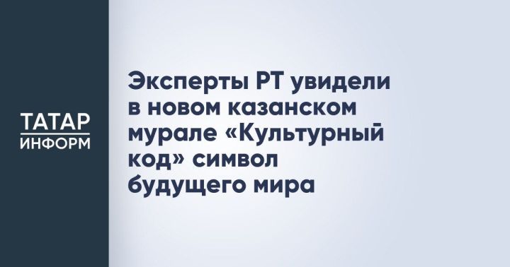 Новый казанский мурал «Культурный код» — символ единства и будущего мира, уверены эксперты Татарстана