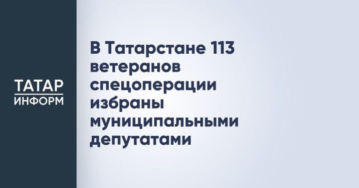 В Татарстане на муниципальных выборах депутатами местных советов стали 113 ветеранов специальной военной операции