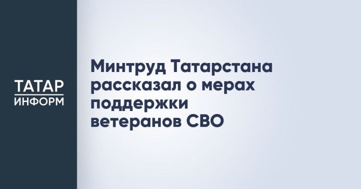В Татарстане реализуются комплексные меры поддержки ветеранов СВО и их семей