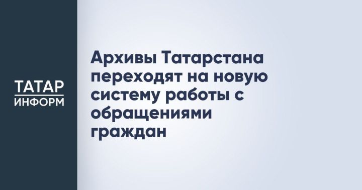 Вниманию граждан: изменился порядок подачи обращений в архивы Татарстана