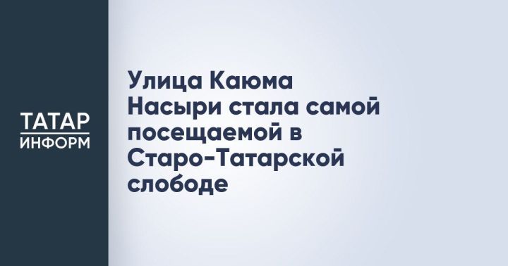 Улица Каюма Насыри в Казани — лидер по посещаемости в Старо-Татарской слободе