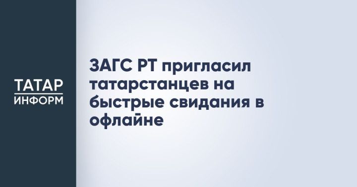ЗАГС РТ предложил жителям Татарстана организовывать офлайн-свидания