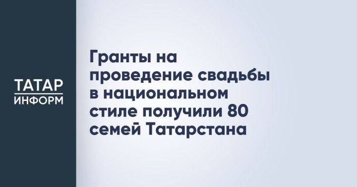 В Татарстане 80 молодых семей получили гранты на проведение свадьбы в национальном стиле