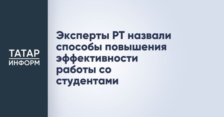 В Татарстане эксперты обсудили, как эффективнее работать со студентами