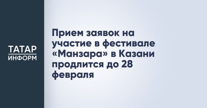 До 28 февраля продлён приём заявок на участие в фестивале «Манзара»